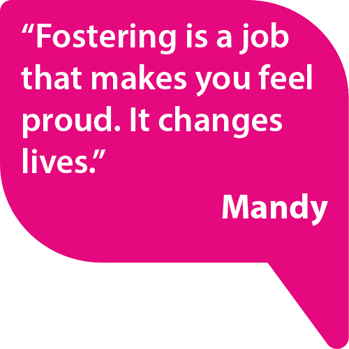 Fostering is a job that makes you feel proud. It changes lives. - Mandy